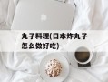 丸子料理(日本炸丸子怎么做好吃)