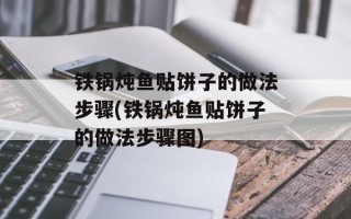 铁锅炖鱼贴饼子的做法步骤(铁锅炖鱼贴饼子的做法步骤图)
