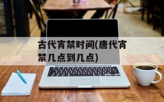 古代宵禁时间(唐代宵禁几点到几点)