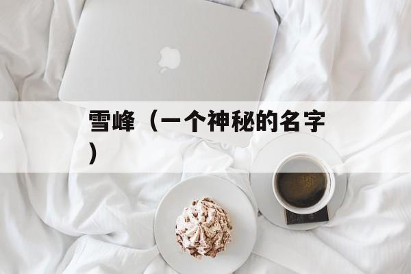 雪峰（一个神秘的名字）-第1张图片-