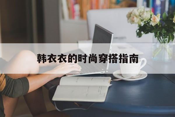 韩衣衣的时尚穿搭指南-第1张图片-