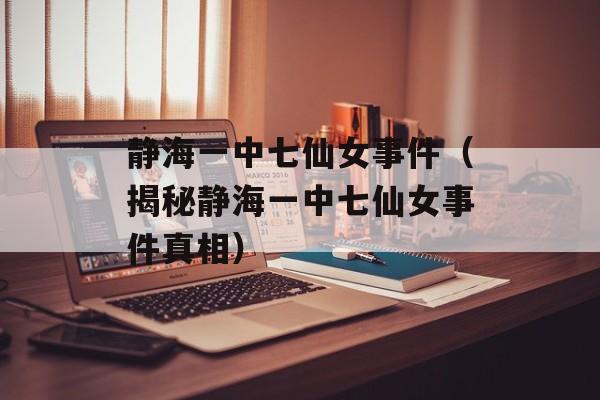 静海一中七仙女事件（揭秘静海一中七仙女事件真相）-第1张图片-