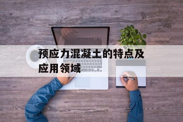 预应力混凝土的特点及应用领域-第1张图片-