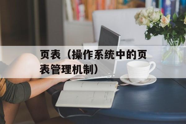 页表（操作系统中的页表管理机制）-第1张图片-
