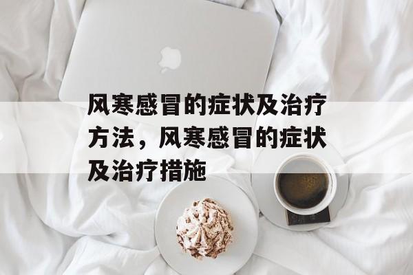 风寒感冒的症状及治疗方法，风寒感冒的症状及治疗措施-第1张图片-