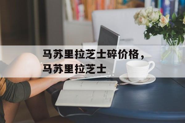 马苏里拉芝士碎价格，马苏里拉芝士-第1张图片-