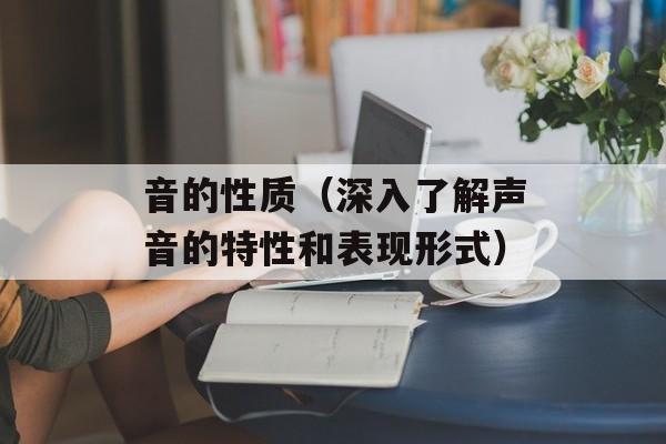音的性质（深入了解声音的特性和表现形式）-第1张图片-