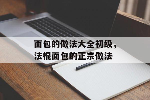 面包的做法大全初级，法棍面包的正宗做法-第1张图片-