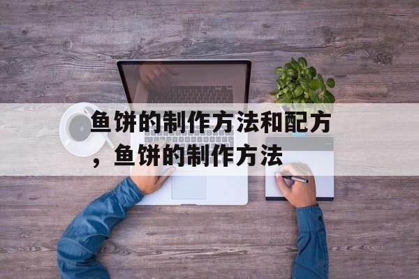 鱼饼的制作方法和配方，鱼饼的制作方法-第1张图片-