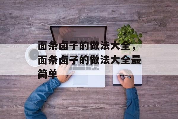 面条卤子的做法大全，面条卤子的做法大全最简单-第1张图片-