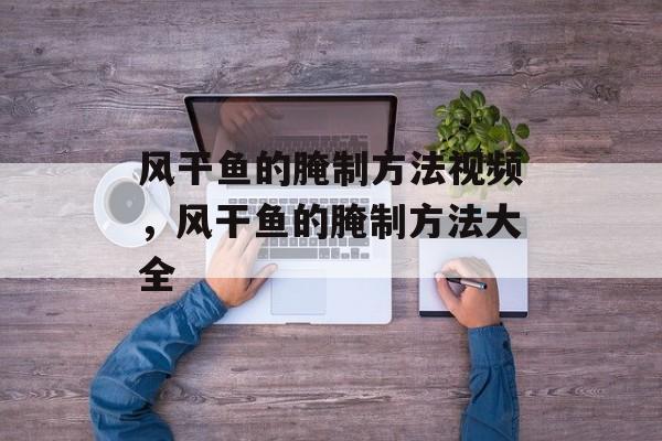 风干鱼的腌制方法视频，风干鱼的腌制方法大全-第1张图片-