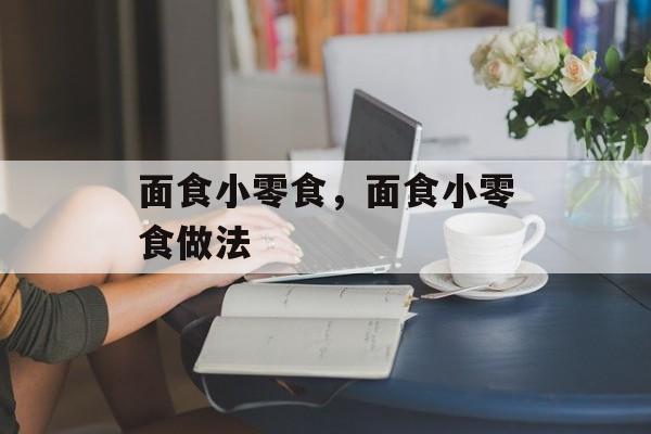 面食小零食，面食小零食做法-第1张图片-
