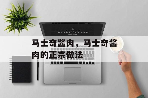 马士奇酱肉，马士奇酱肉的正宗做法-第1张图片-