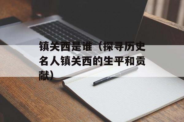 镇关西是谁（探寻历史名人镇关西的生平和贡献）-第1张图片-