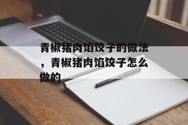 青椒猪肉馅饺子的做法，青椒猪肉馅饺子怎么做的-第1张图片-