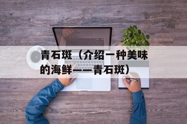 青石斑（介绍一种美味的海鲜——青石斑）-第1张图片-