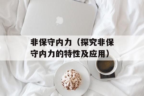 非保守内力（探究非保守内力的特性及应用）-第1张图片-