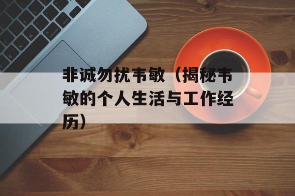 非诚勿扰韦敏（揭秘韦敏的个人生活与工作经历）-第1张图片-