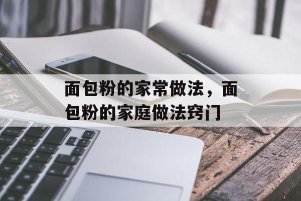 面包粉的家常做法，面包粉的家庭做法窍门-第1张图片-