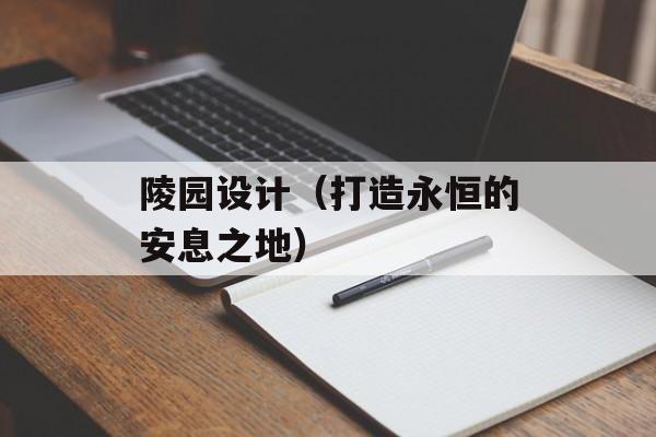 陵园设计（打造永恒的安息之地）-第1张图片-