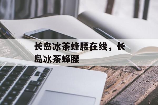 长岛冰茶蜂腰在线，长岛冰茶蜂腰-第1张图片-