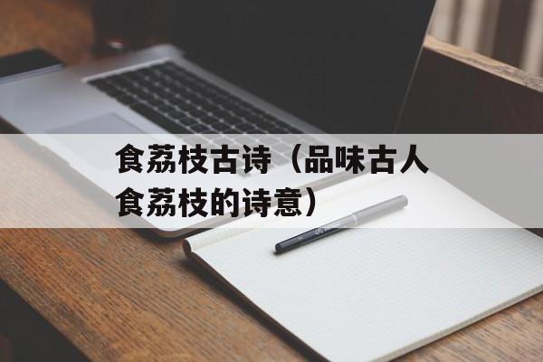 食荔枝古诗（品味古人食荔枝的诗意）-第1张图片-