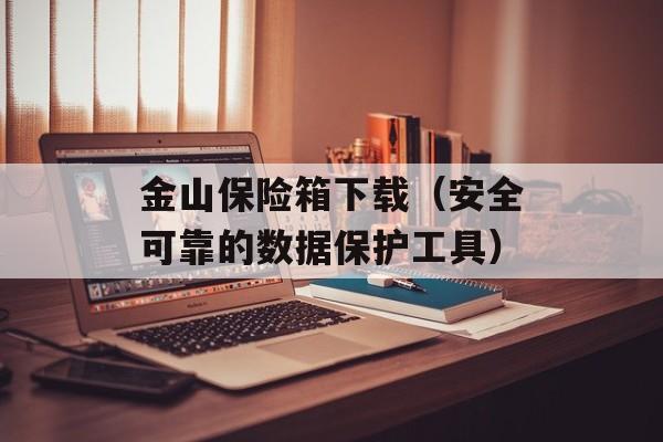 金山保险箱下载（安全可靠的数据保护工具）-第1张图片-