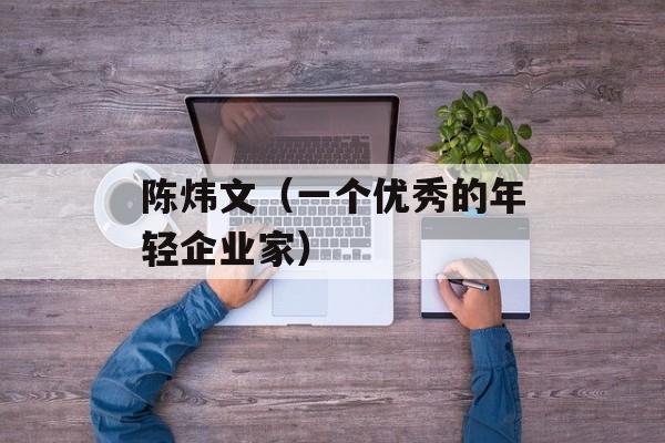 陈炜文（一个优秀的年轻企业家）-第1张图片-