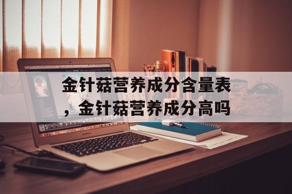 金针菇营养成分含量表，金针菇营养成分高吗-第1张图片-