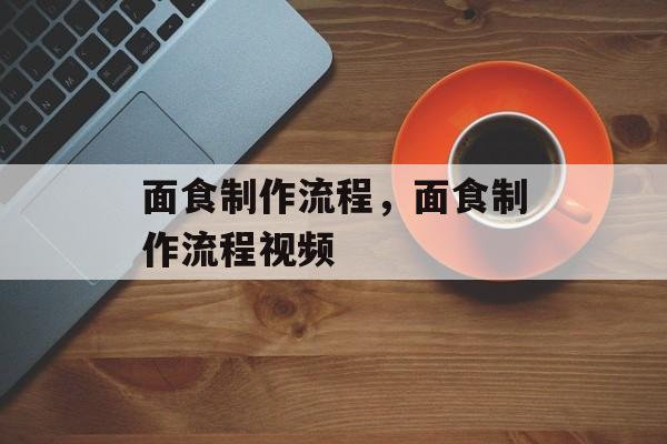面食制作流程，面食制作流程视频-第1张图片-