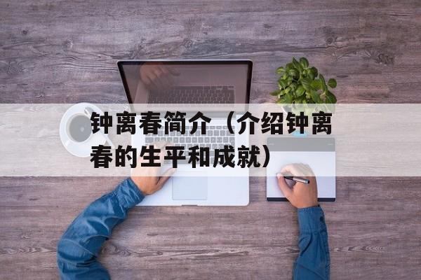 钟离春简介（介绍钟离春的生平和成就）-第1张图片-