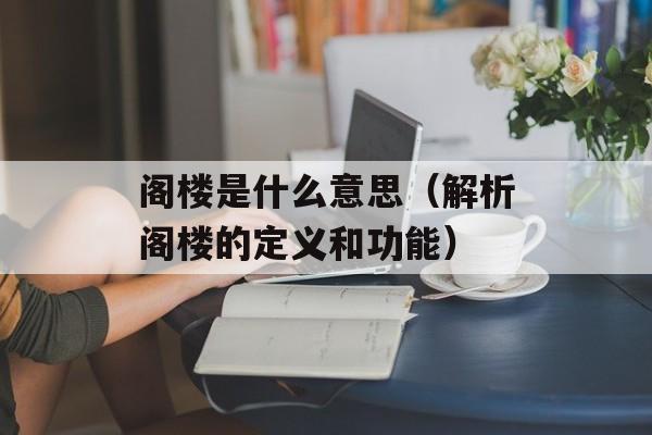 阁楼是什么意思（解析阁楼的定义和功能）-第1张图片-