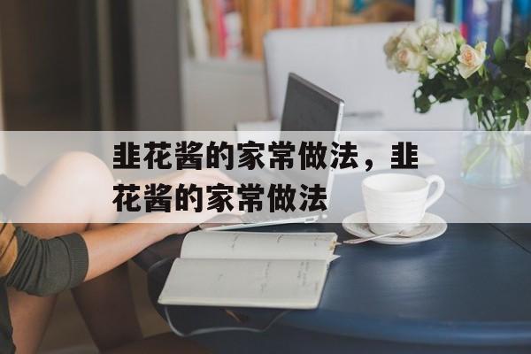 韭花酱的家常做法，韭花酱的家常做法-第1张图片-