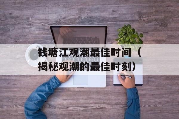钱塘江观潮最佳时间（揭秘观潮的最佳时刻）-第1张图片-