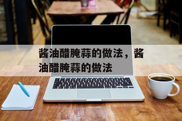酱油醋腌蒜的做法，酱油醋腌蒜的做法-第1张图片-