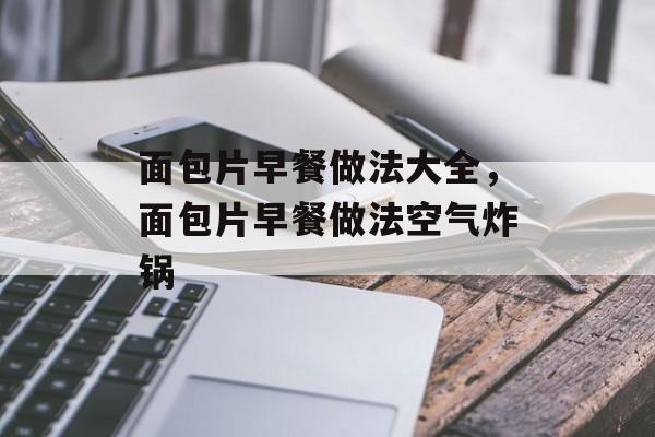 面包片早餐做法大全，面包片早餐做法空气炸锅-第1张图片-
