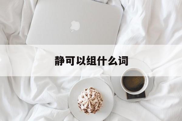 静可以组什么词-第1张图片-