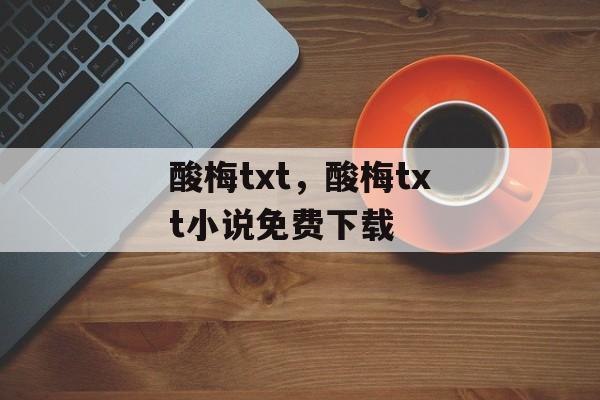 酸梅txt，酸梅txt小说免费下载-第1张图片-