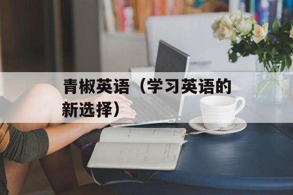 青椒英语（学习英语的新选择）-第1张图片-