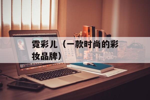 霓彩儿（一款时尚的彩妆品牌）-第1张图片-
