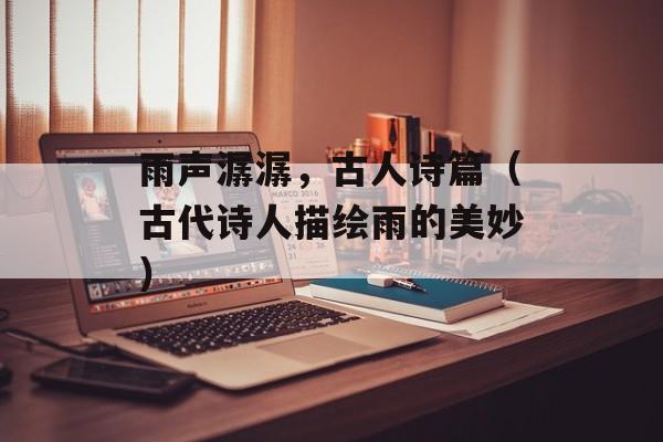 雨声潺潺，古人诗篇（古代诗人描绘雨的美妙）-第1张图片-