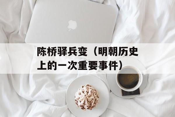 陈桥驿兵变（明朝历史上的一次重要事件）-第1张图片-