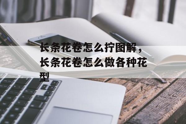 长条花卷怎么拧图解，长条花卷怎么做各种花型-第1张图片-