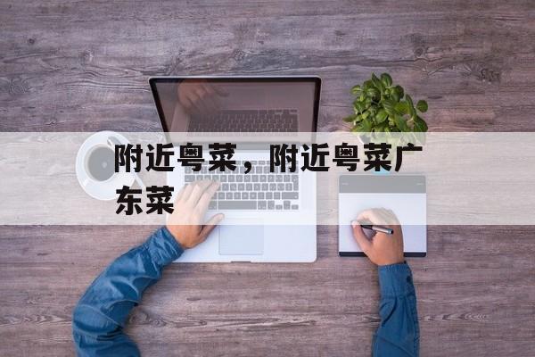 附近粤菜，附近粤菜广东菜-第1张图片-