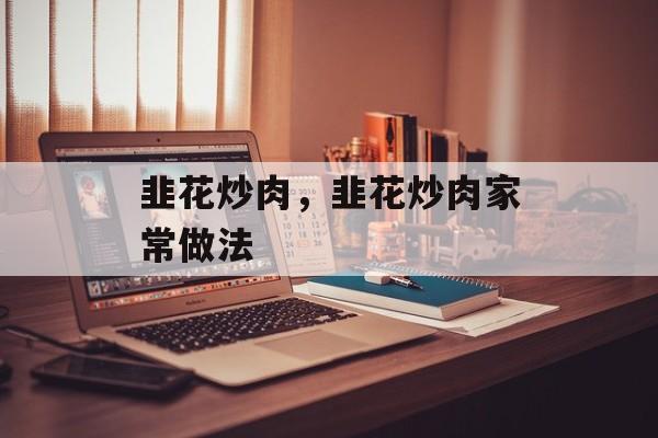 韭花炒肉，韭花炒肉家常做法-第1张图片-