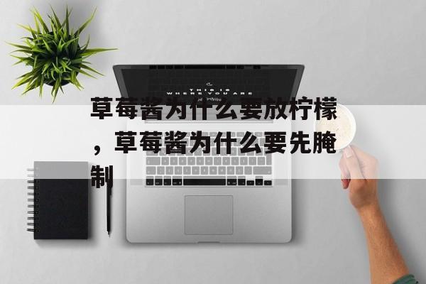 草莓酱为什么要放柠檬，草莓酱为什么要先腌制-第1张图片-