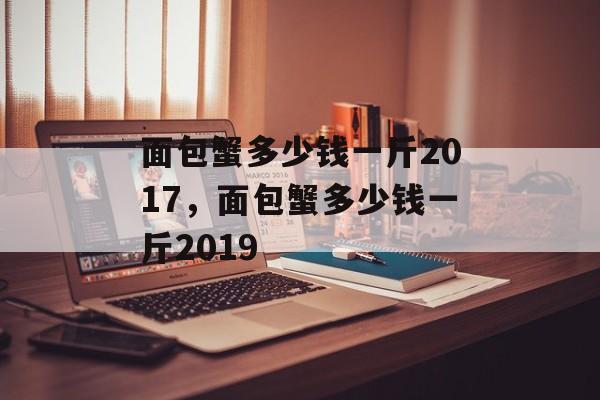 面包蟹多少钱一斤2017，面包蟹多少钱一斤2019-第1张图片-