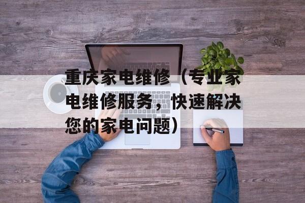 重庆家电维修（专业家电维修服务，快速解决您的家电问题）-第1张图片-