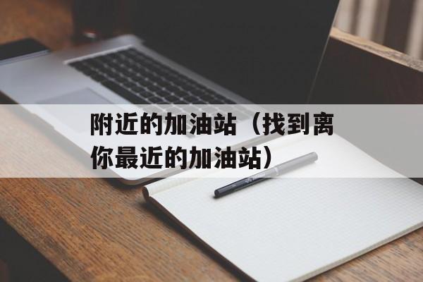 附近的加油站（找到离你最近的加油站）-第1张图片-