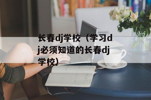长春dj学校（学习dj必须知道的长春dj学校）-第1张图片-